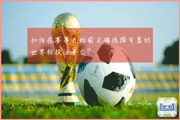 如何在赛事开始前正确选择可靠的世界杯投注平台？