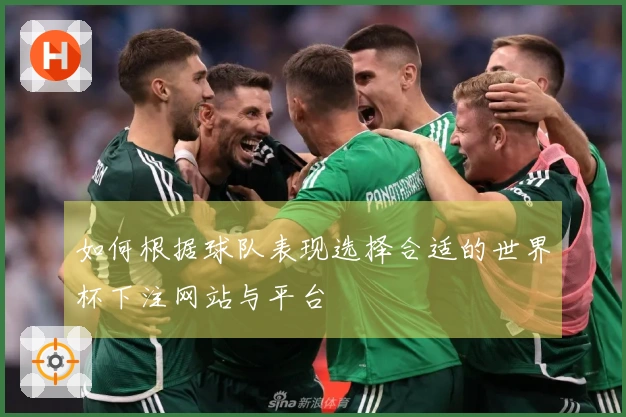 如何根据球队表现选择合适的世界杯下注网站与平台