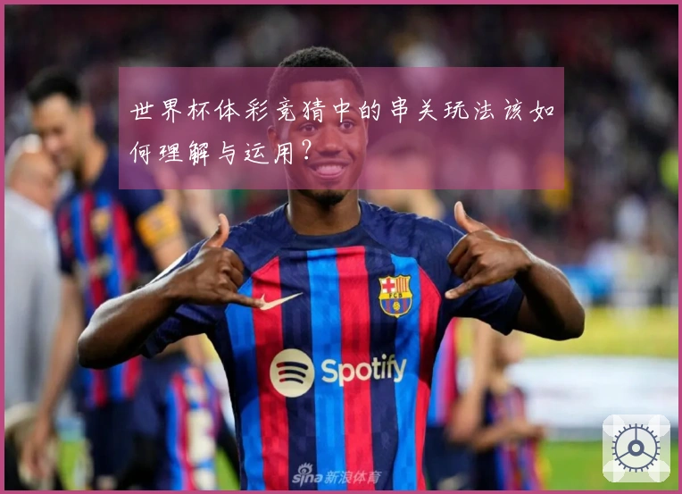 世界杯体彩竞猜中的串关玩法该如何理解与运用？